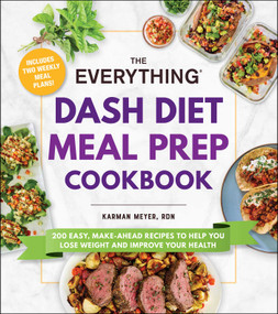 The Everything DASH Diet Meal Prep Cookbook (200 Easy, Make-Ahead Recipes to Help You Lose Weight and Improve Your Health) by Karman Meyer, 9781507220078