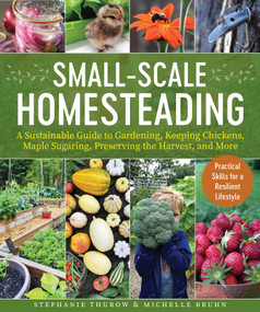 Small-Scale Homesteading (A Sustainable Guide to Gardening, Keeping Chickens, Maple Sugaring, Preserving the Harvest, and More) by Stephanie Thurow, Michelle Bruhn, 9781510770362