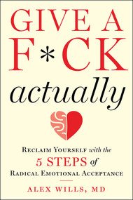 Give a F*ck, Actually (Reclaim Yourself with the 5 Steps of Radical Emotional Acceptance) by Alex Wills, 9781510772977