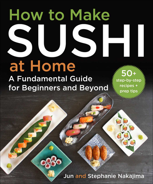 How to Make Sushi at Home (A Fundamental Guide for Beginners and Beyond) by Jun Nakajima, Stephanie Nakajima, 9781510773509
