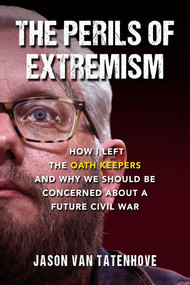 The Perils of Extremism (How I Left the Oath Keepers and Why We Should be Concerned about a Future Civil War) by Jason Van Tatenhove, 9781510774421