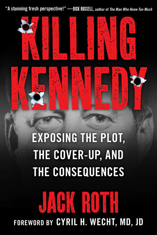 Killing Kennedy (Exposing the Plot, the Cover-Up, and the Consequences) by Jack Roth, Cyril Wecht, 9781510775435