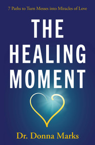 The Healing Moment (7 Paths to Turn Messes into Miracles of Love) by Donna Marks, 9781582708737
