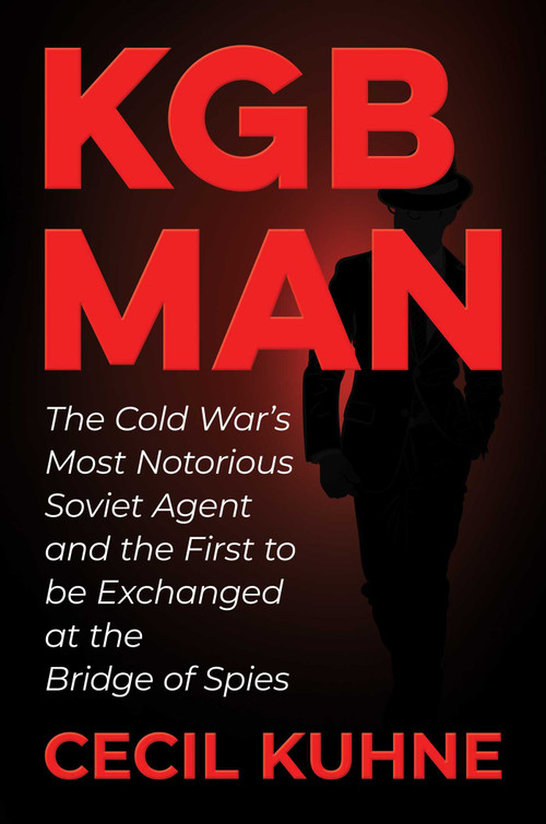 KGB Man (The Cold War's Most Notorious Soviet Agent and the First to be Exchanged at the Bridge of Spies) by Cecil Kuhne, 9781637585924