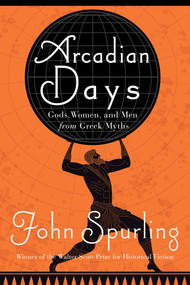 Arcadian Days (Gods, Women, and Men from Greek Myths) by John Spurling, 9781639363186