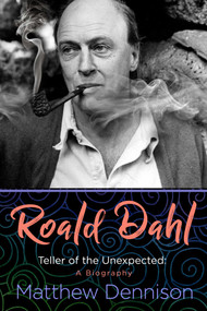 Roald Dahl (Teller of the Unexpected: A Biography) by Matthew Dennison, 9781639363322