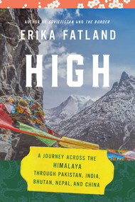 High (A Journey Across the Himalaya, Through Pakistan, India, Bhutan, Nepal, and China) by Erika Fatland, Kari Dickson, 9781639363360