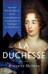 La Duchesse (The Life of Marie de Vignerot-Cardinal Richelieu's Forgotten Heiress Who Shaped the Fate of France) by Bronwen McShea, 9781639363476