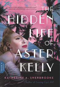 The Hidden Life of Aster Kelly (A Novel) by Katherine A. Sherbrooke, 9781639363537