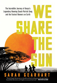 We Share the Sun (The Incredible Journey of Kenya's Legendary Running Coach Patrick Sang and the Fastest Runners on Earth) by Sarah Gearhart, 9781639363551