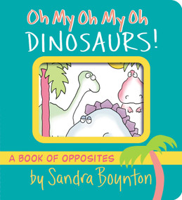 Oh My Oh My Oh Dinosaurs! (A Book of Opposites) by Sandra Boynton, Sandra Boynton, 9781665925044