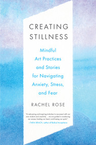 Creating Stillness (Mindful Art Practices and Stories for Navigating Anxiety, Stress, and Fear) by Rachel Rose, 9781623177591