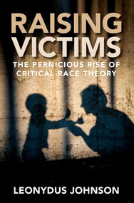 Raising Victims (The Pernicious Rise of Critical Race Theory) by Leonydus Johnson, 9781684513772