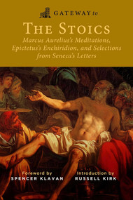 Gateway to the Stoics (Marcus Aurelius's Meditations, Epictetus's Enchiridion, and Selections from Seneca's Letters) by Marcus Aurelius, Epictetus, Seneca, Spencer A. Klavan, Russell Kirk, 9781684514007