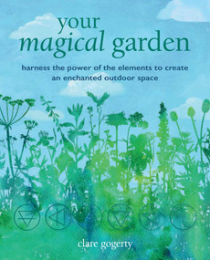 Your Magical Garden (Harness the power of the elements to create an enchanted outdoor space) by Clare Gogerty, 9781800651944