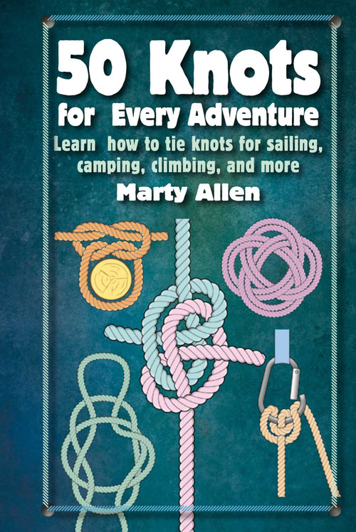 50 Knots for Every Adventure (Learn how to tie knots for sailing, camping, climbing, and more) by Marty Allen, 9781912983612