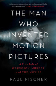 The Man Who Invented Motion Pictures (A True Tale of Obsession, Murder, and the Movies) - 9781982114848 by Paul Fischer, 9781982114848