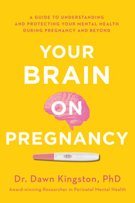 Your Brain on Pregnancy (A Guide to Understanding and Protecting Your Mental Health During Pregnancy and Beyond) by Dawn Kingston, 9781982143374