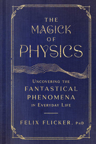 The Magick of Physics (Uncovering the Fantastical Phenomena in Everyday Life) by Felix Flicker, 9781982170608
