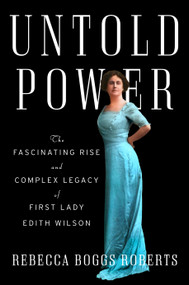 Untold Power (The Fascinating Rise and Complex Legacy of First Lady Edith Wilson) by Rebecca Boggs Roberts, 9780593489994