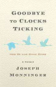 Goodbye to Clocks Ticking (How We Live While Dying) by Joseph Monninger, 9781586423605