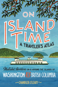 On Island Time: A Traveler's Atlas (Illustrated Adventures on and around the Islands of Washington and British Columbia) by Chandler O'Leary, 9781632173386