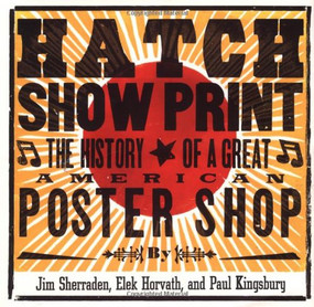 Hatch Show Print (The History of a Great American Poster Shop) by Paul Kingsbury, Jim Sherrarden, Elek Horvath, 9780811828567