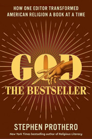 God the Bestseller (How One Editor Transformed American Religion a Book at a Time) by Stephen Prothero, 9780062464040