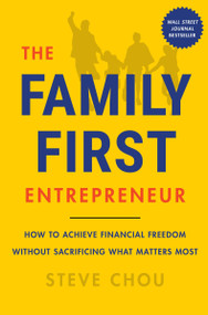 The Family-First Entrepreneur (How to Achieve Financial Freedom Without Sacrificing What Matters Most) by Steve Chou, 9780063267152