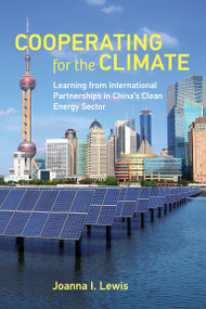 Cooperating for the Climate (Learning from International Partnerships in China's Clean Energy Sector) by Joanna I. Lewis, 9780262544825