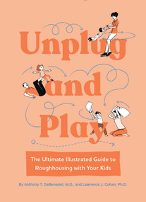 Unplug and Play (The Ultimate Illustrated Guide to Roughhousing with Your Kids) by Anthony T. DeBenedet, Lawrence J. Cohen, 9781683693499
