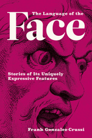 The Language of the Face (Stories of Its Uniquely Expressive Features) by Frank Gonzalez-Crussi, 9780262047531
