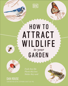 How to Attract Wildlife to Your Garden (Foods They Like, Plants They Love, Shelter They Need) by Dan Rouse, 9780744069631