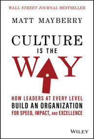 Culture Is the Way (How Leaders at Every Level Build an Organization for Speed, Impact, and Excellence) by Matt Mayberry, 9781119913658