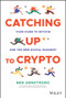 Catching Up to Crypto (Your Guide to Bitcoin and the New Digital Economy) by Ben Armstrong, Raoul Pal, 9781394158744