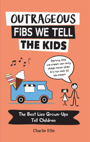 Outrageous Fibs We Tell the Kids (The Best Lies Grown-Ups Tell Children) by Charlie Ellis, 9781632280824