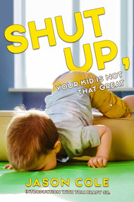 Shut Up, Your Kid Is Not That Great by Jason Cole, 9781632280831