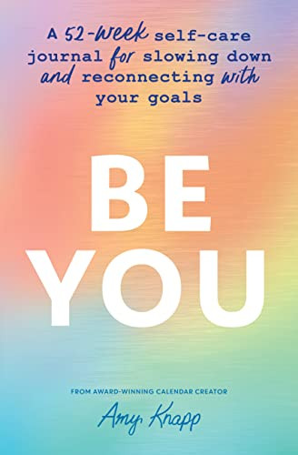 Be You (A 52-Week Self-Care Journal for Slowing Down and Reconnecting with Your Goals) by Amy Knapp, 9781728271736