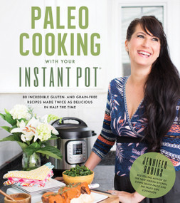 Paleo Cooking With Your Instant Pot (80 Incredible Gluten- and Grain-Free Recipes Made Twice as Delicious in Half the Time) by Jennifer Robins, 9781624143540