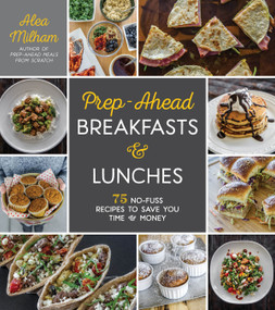 Prep-Ahead Breakfasts and Lunches (75 No-Fuss Recipes to Save You Time and Money) by Alea Milham, 9781624145629
