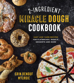 2-Ingredient Miracle Dough Cookbook (Easy Lower-Carb Recipes for Flatbreads, Bagels, Desserts and More) by Erin Mylroie, 9781624147449
