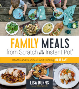 Family Meals from Scratch in Your Instant Pot (Healthy & Delicious Home Cooking Made Fast) by Lisa Burns, 9781624147524