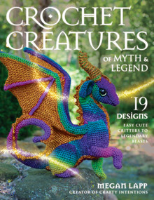 Crochet Creatures of Myth and Legend (19 Designs Easy Cute Critters to Legendary Beasts) by Megan Lapp, 9780811771481