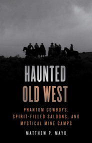 Haunted Old West (Phantom Cowboys, Spirit-Filled Saloons, and Mystical Mine Camps) by Matthew P. Mayo, 9781493070343