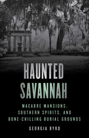 Haunted Savannah (Macabre Mansions, Southern Spirits, and Bone-Chilling Burial Grounds) by Georgia Byrd, 9781493070367