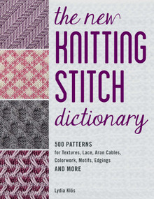 The New Knitting Stitch Dictionary (500 Patterns for Textures, Lace, Aran Cables, Colorwork, Motifs, Edgings and More) by Lydia Klos, 9780811771986