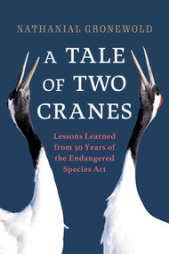 A Tale of Two Cranes (Lessons Learned from 50 Years of the Endangered Species Act) by Nathanial Gronewold, 9781633887626