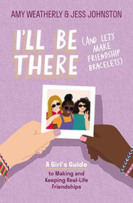 I'll Be There (And Let's Make Friendship Bracelets) (A Girl's Guide to Making and Keeping Real-Life Friendships) by Amy Weatherly, Jess Johnston, Tequitia Andrews, Ashley Dugan, 9781400241774
