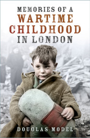 Memories of a Wartime Childhood in London by Douglas Model, 9780750999625
