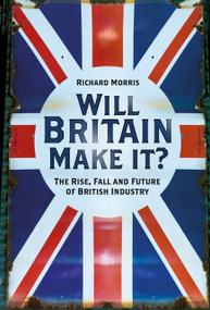 Will Britain Make it? (The Rise, Fall and Future of British Industry) by Richard Morris, 9780750999922